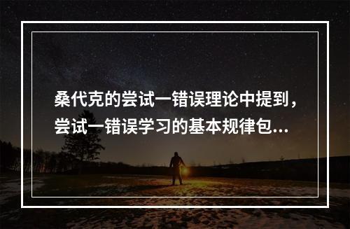 桑代克的尝试一错误理论中提到，尝试一错误学习的基本规律包括效