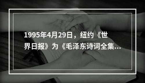 1995年4月29日，纽约《世界日报》为《毛泽东诗词全集》的