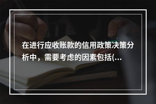 在进行应收账款的信用政策决策分析中，需要考虑的因素包括()。