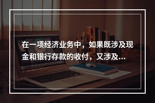 在一项经济业务中，如果既涉及现金和银行存款的收付，又涉及转账