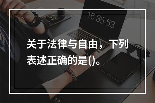 关于法律与自由，下列表述正确的是()。