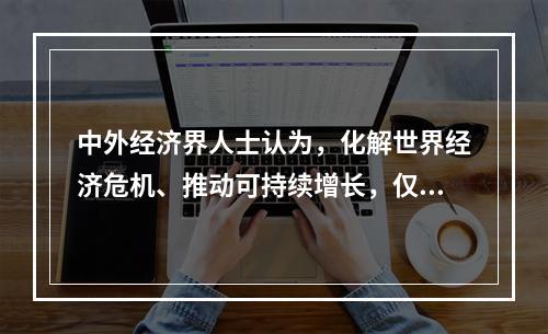 中外经济界人士认为，化解世界经济危机、推动可持续增长，仅靠中