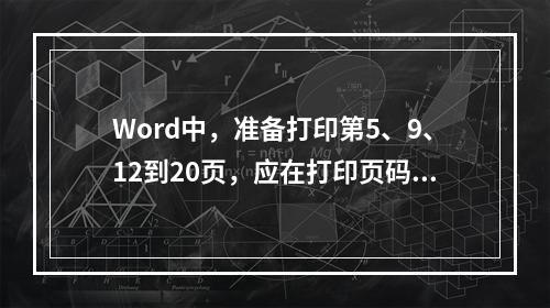 Word中，准备打印第5、9、12到20页，应在打印页码范围