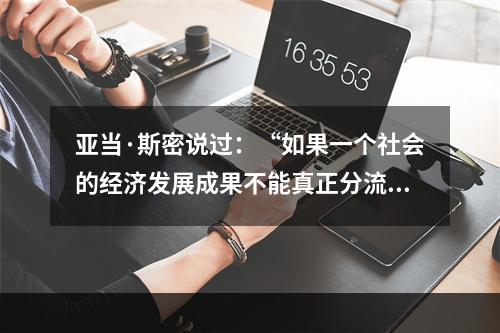 亚当·斯密说过：“如果一个社会的经济发展成果不能真正分流到大