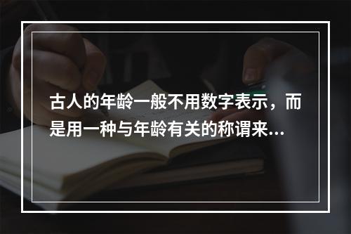 古人的年龄一般不用数字表示，而是用一种与年龄有关的称谓来代替