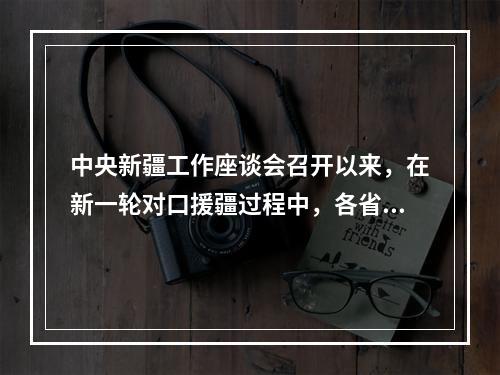 中央新疆工作座谈会召开以来，在新一轮对口援疆过程中，各省市援