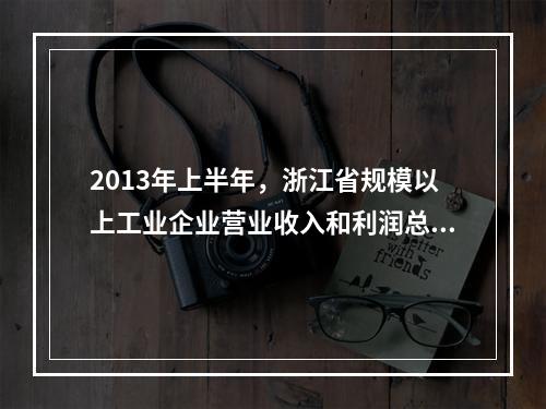 2013年上半年，浙江省规模以上工业企业营业收入和利润总额分