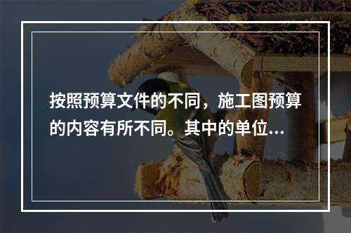 按照预算文件的不同，施工图预算的内容有所不同。其中的单位工程