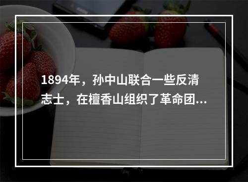 1894年，孙中山联合一些反清志士，在檀香山组织了革命团体(