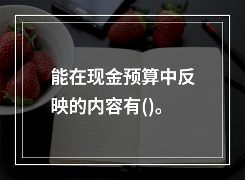 能在现金预算中反映的内容有()。