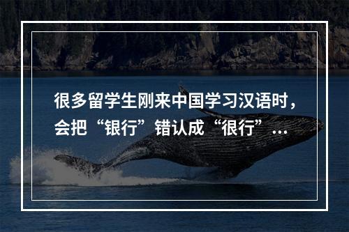 很多留学生刚来中国学习汉语时，会把“银行”错认成“很行”，这