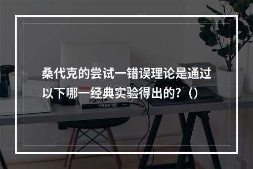 桑代克的尝试一错误理论是通过以下哪一经典实验得出的?（）