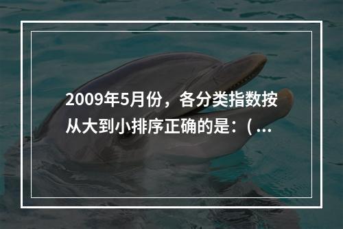 2009年5月份，各分类指数按从大到小排序正确的是：( )