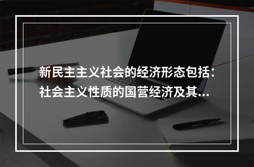 新民主主义社会的经济形态包括：社会主义性质的国营经济及其(