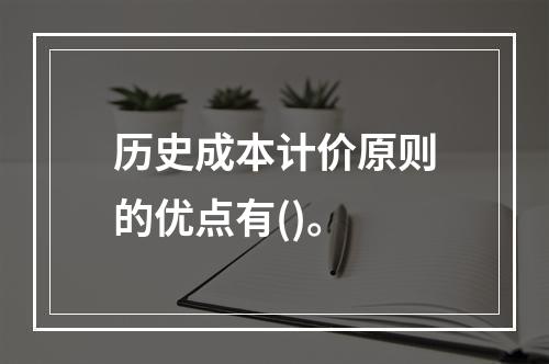 历史成本计价原则的优点有()。