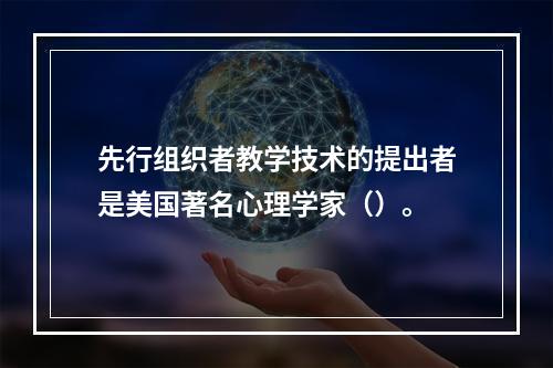 先行组织者教学技术的提出者是美国著名心理学家（）。