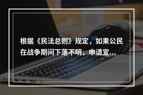 根据《民法总则》规定，如果公民在战争期间下落不明，申请宣告其