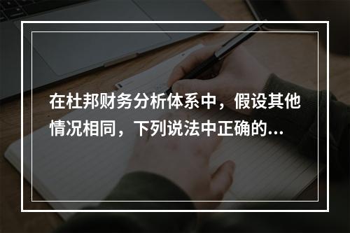 在杜邦财务分析体系中，假设其他情况相同，下列说法中正确的有(