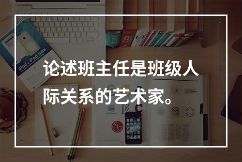 论述班主任是班级人际关系的艺术家。