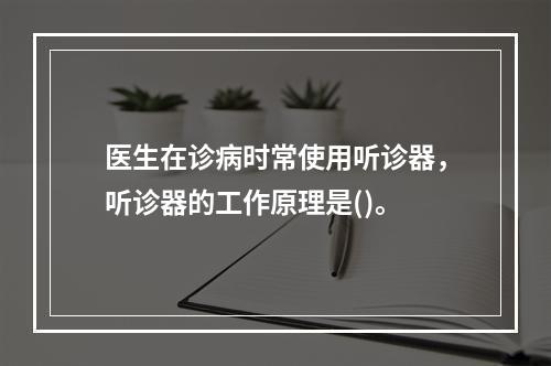 医生在诊病时常使用听诊器，听诊器的工作原理是()。