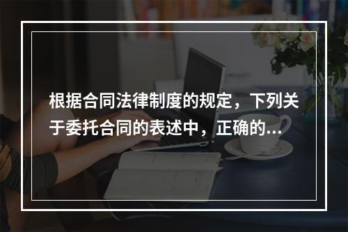 根据合同法律制度的规定，下列关于委托合同的表述中，正确的是(