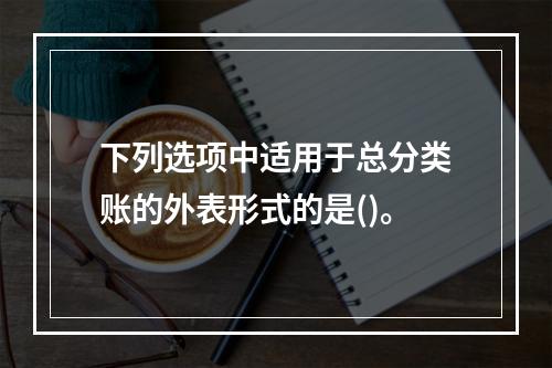 下列选项中适用于总分类账的外表形式的是()。