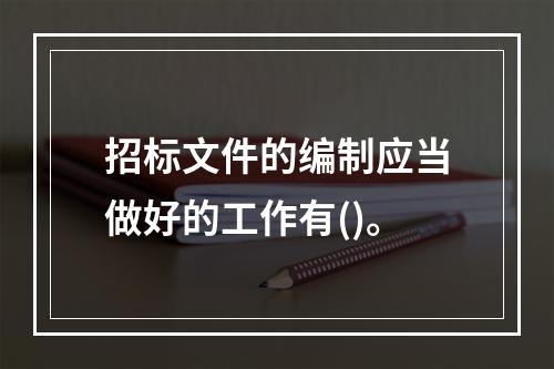 招标文件的编制应当做好的工作有()。