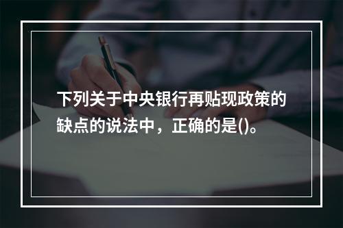 下列关于中央银行再贴现政策的缺点的说法中，正确的是()。