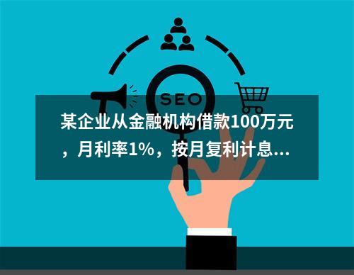 某企业从金融机构借款100万元，月利率1%，按月复利计息，每