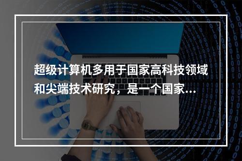 超级计算机多用于国家高科技领域和尖端技术研究，是一个国家科研