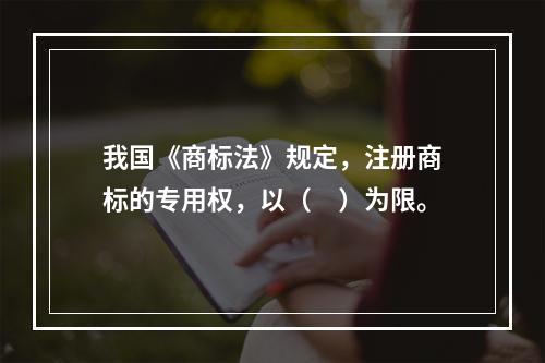 我国《商标法》规定，注册商标的专用权，以（　）为限。