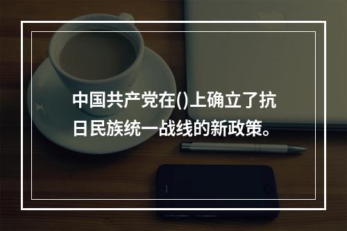 中国共产党在()上确立了抗日民族统一战线的新政策。