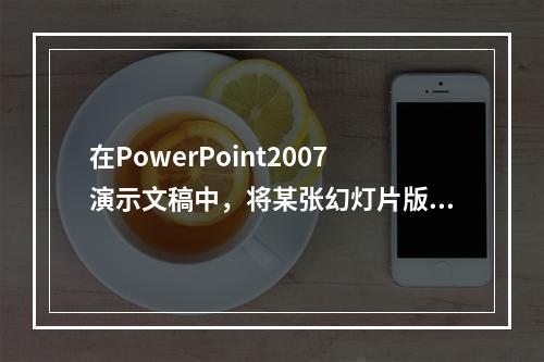 在PowerPoint2007演示文稿中，将某张幻灯片版式更