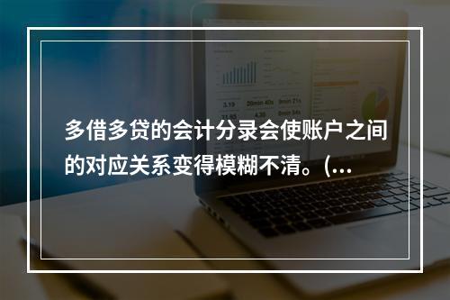 多借多贷的会计分录会使账户之间的对应关系变得模糊不清。()