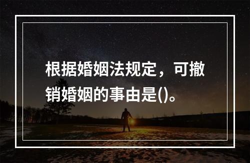 根据婚姻法规定，可撤销婚姻的事由是()。