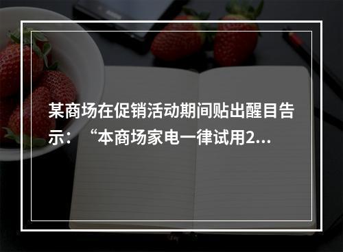 某商场在促销活动期间贴出醒目告示：“本商场家电一律试用20天