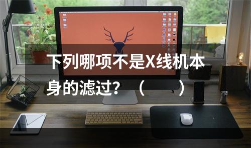 下列哪项不是X线机本身的滤过？（　　）