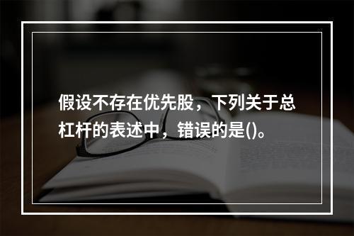 假设不存在优先股，下列关于总杠杆的表述中，错误的是()。