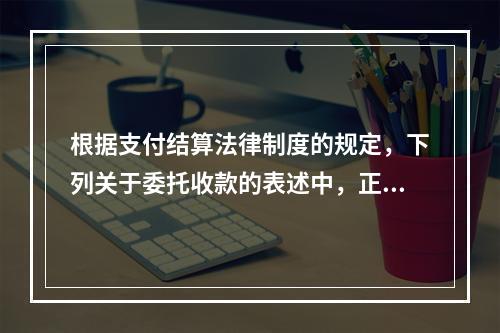 根据支付结算法律制度的规定，下列关于委托收款的表述中，正确的