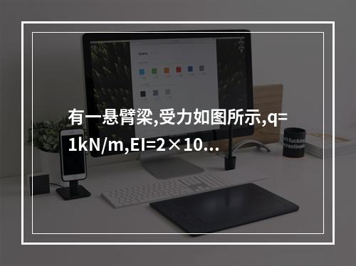 有一悬臂梁,受力如图所示,q=1kN/m,EI=2×10（1