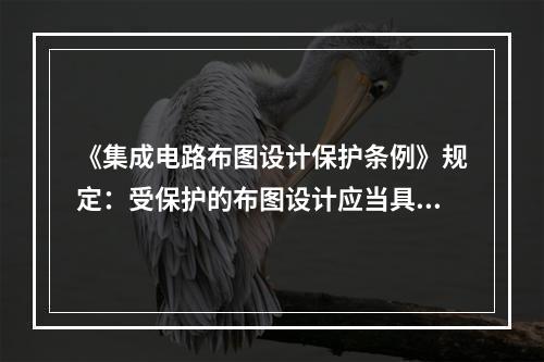 《集成电路布图设计保护条例》规定：受保护的布图设计应当具有（