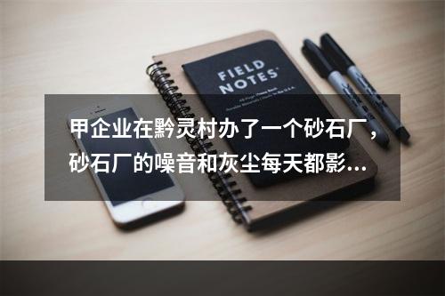 甲企业在黔灵村办了一个砂石厂，砂石厂的噪音和灰尘每天都影响附