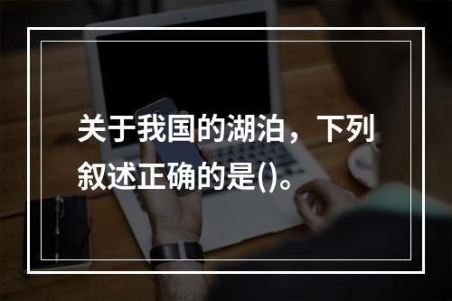 关于我国的湖泊，下列叙述正确的是()。