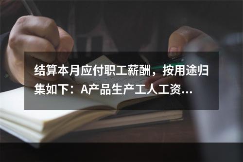 结算本月应付职工薪酬，按用途归集如下：A产品生产工人工资50