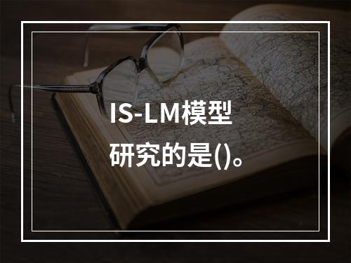 IS-LM模型研究的是()。