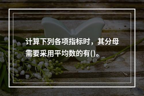 计算下列各项指标时，其分母需要采用平均数的有()。