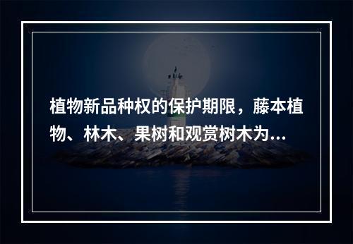 植物新品种权的保护期限，藤本植物、林木、果树和观赏树木为20