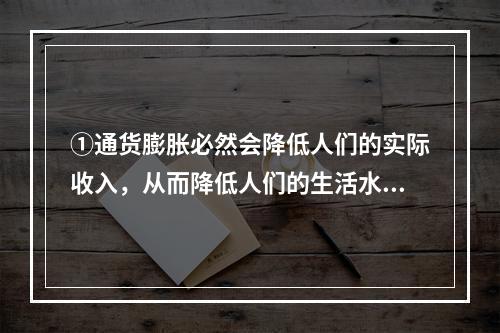 ①通货膨胀必然会降低人们的实际收入，从而降低人们的生活水平。