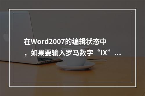 在Word2007的编辑状态中，如果要输入罗马数字“Ⅸ”，那