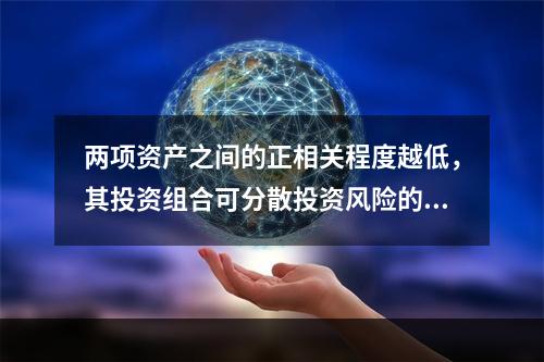 两项资产之间的正相关程度越低，其投资组合可分散投资风险的效果